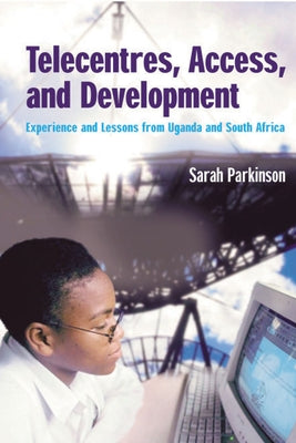 Telecentres, Access, and Development:: Experience and Lessons from Uganda and South Africa by Parkinson, Sarah