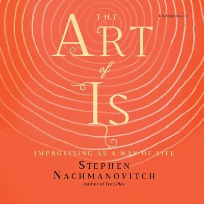 The Art of Is: Improvising as a Way of Life by Nachmanovitch, Stephen