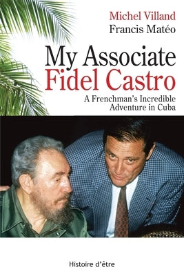 My Associate Fidel Castro: A Frenchman's incredible adventure in Cuba by Villand, Michel