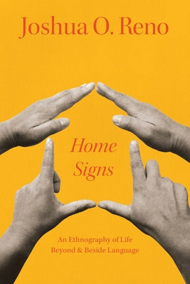 Home Signs: An Ethnography of Life Beyond and Beside Language by Reno, Joshua O.