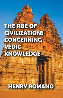 The Rise of Civilizations Concerning Vedic Knowledge by Romano, Henry