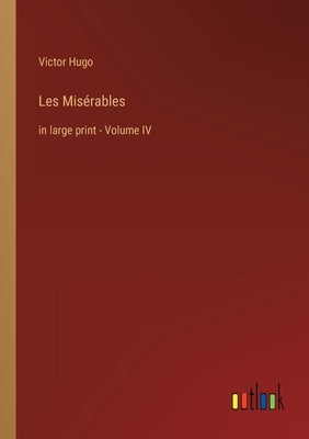 Les Misérables: in large print - Volume IV by Hugo, Victor