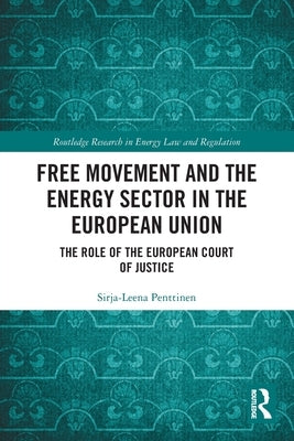 Free Movement and the Energy Sector in the European Union: The Role of the European Court of Justice by Penttinen, Sirja-Leena
