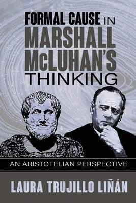 Formal Cause in Marshall McLuhan's Thinking: An Aristotelian Perspective by Liñán, Laura Trujillo