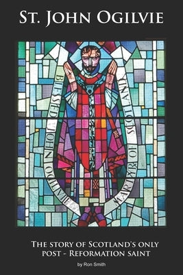 St. John Ogilvie: The story of Scotland's only post-reformation saint by Smith, Ron