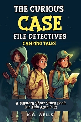 The Curious Case File Detectives (Camping Tales): A Mystery Short Story Book for Kids Ages 9-12 by Wells, K. G.