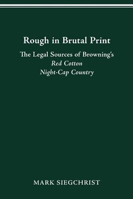 Rough in Brutal Print: The Legal Sources of Browning's Red Cotton Night-Cap Country by Siegchrist, Mark