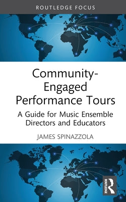 Community-Engaged Performance Tours: A Guide for Music Ensemble Directors and Educators by Spinazzola, James