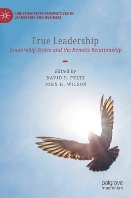 True Leadership: Leadership Styles and the Kenotic Relationship by Peltz, David P.