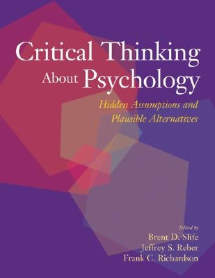 Critical Thinking about Psychology: Hidden Assumptions and Plausible Alternatives by Slife, Brent D.