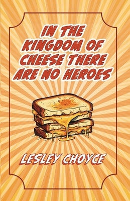 In The Kingdom of Cheese There Are No Heroes by Choyce, Lesley