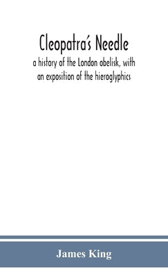 Cleopatra's needle: a history of the London obelisk, with an exposition of the hieroglyphics by King, James