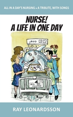 Nurse! A Life in One Day: All in a Day's Nursing - A Tribute, With Songs by Leonardsson, Ray