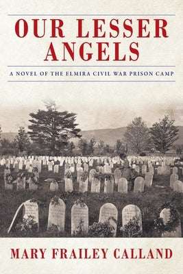 Our Lesser Angels: A Novel of the Elmira Civil War Prison Camp by Calland, Mary Frailey