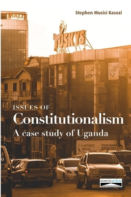 Issues of Constitutionalism: A case study of Uganda by Kasozi, Stephen