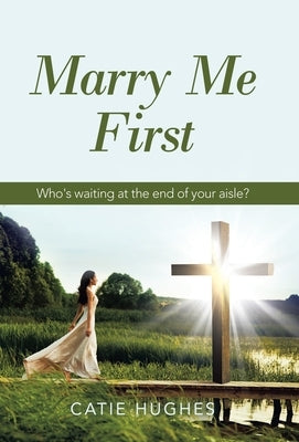 Marry Me First: Who's Waiting at the End of Your Aisle? by Hughes, Catie