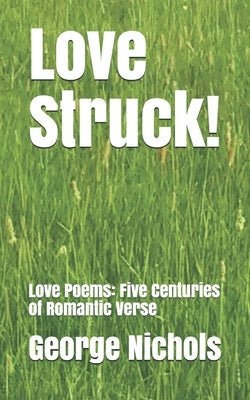Love Struck!: Love Poems: Five Centuries of Romantic Verse by Nichols, George