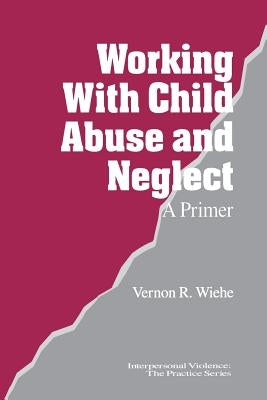 Working with Child Abuse and Neglect: A Primer by Wiehe, Vernon R.