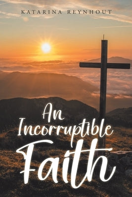An Incorruptible Faith by Reynhout, Katarina