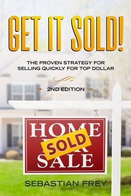 Get it Sold!: Selling Your Home Quickly, Easily and for the Very Highest Price Possible by Frey, Sebastian