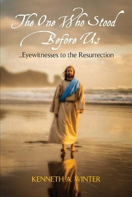 The One Who Stood Before Us: Eyewitnesses to the Resurrection by Winter, Kenneth