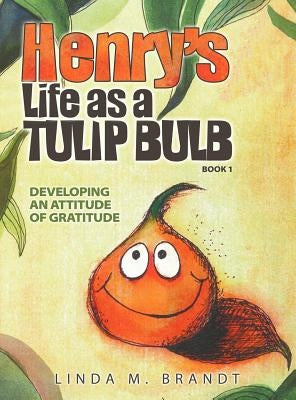 Henry's Life as a Tulip Bulb (Book 1): Developing an Attitude of Gratitude by Brandt, Linda M.