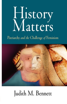 History Matters: Patriarchy and the Challenge of Feminism by Bennett, Judith M.