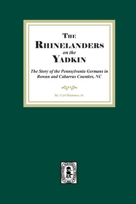Rhinelanders on the Yadkin. The Story of the Pennsylvania Germans in Rowan and Cabarrus Counties, North Carolina by Hammer, Carl