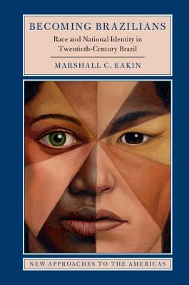 Becoming Brazilians: Race and National Identity in Twentieth-Century Brazil by Eakin, Marshall C.