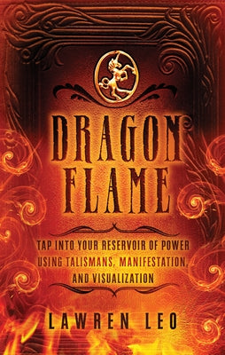 Dragonflame: Tap Into Your Reservoir of Power Using Talismans, Manifestation, and Visualization by Leo, Lawren