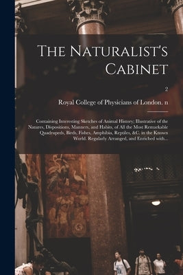 The Naturalist's Cabinet: Containing Interesting Sketches of Animal History; Illustrative of the Natures, Dispositions, Manners, and Habits, of by Royal College of Physicians of London