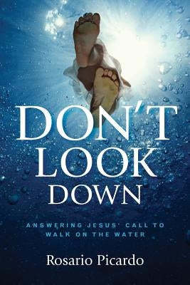 Don't Look Down: Answering Jesus' Call to Walk on the Water by Picardo, Rosario