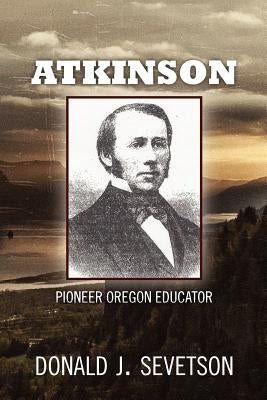 Atkinson: Pioneer Oregon Educator by Sevetson, Donald J.