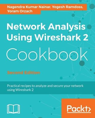 Network Analysis Using Wireshark 2 Cookbook - Second Edition: Practical recipes to analyze and secure your network using Wireshark 2 by Nainar, Nagendra Kumar