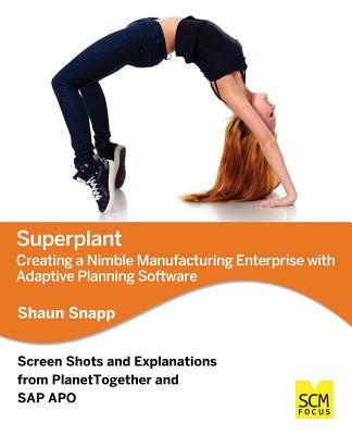 Superplant: Creating a Nimble Manufacturing Enterprise with Adaptive Planning Software by Snapp, Shaun