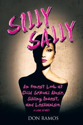 Silly Sally: An honest look at Child Sexual Abuse, Sibling Incest and Lesbianism. A Love Story! by Ramos, Don