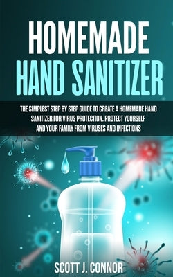 Homemade Hand Sanitizer: The simplest step by step guide to create a homemade Hand Sanitizer for virus protection. Protect yourself and your fa by Connor, Scott J.