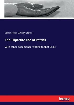 The Tripartite Life of Patrick: with other documents relating to that Saint by Stokes, Whitley