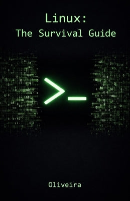Linux: The Survival Guide: Master the Terminal, Automate Tasks, and Manage Servers Fearlessly (For Developers, DevOps, and SysAdmins) by Oliveira