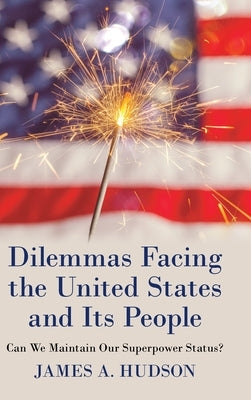 Dilemmas Facing the United States and Its People: Can We Maintain Our Superpower Status? by Hudson, James A.