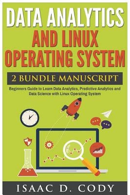 Data Analytics and Linux Operating System. Beginners Guide to Learn Data Analytics, Predictive Analytics and Data Science with Linux Operating System by Cody, Isaac D.
