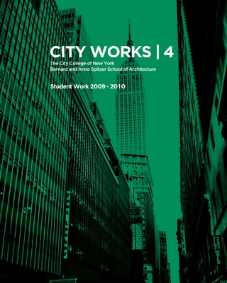 City Works 4: Student Work 2009-2010, the City College of New York, Bernard and Anne Spitzer School of Architecture by Ranalli, George
