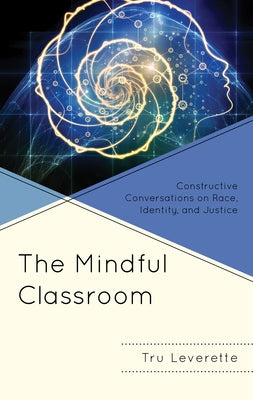 The Mindful Classroom: Constructive Conversations on Race, Identity, and Justice by Leverette, Tru
