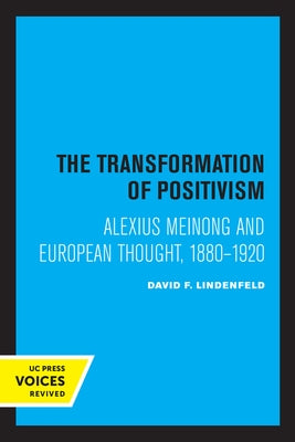 The Transformation of Positivism: Alexius Meinong and European Thought, 1880 - 1920 by Lindenfeld, David F.