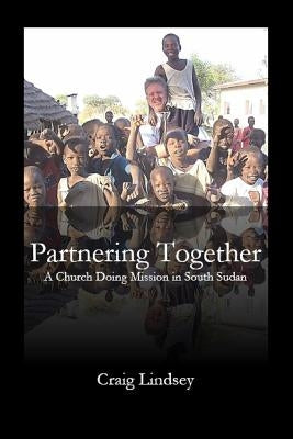 Partnering Together: A Church Doing Mission in South Sudan by Lindsey, Craig