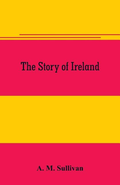 The Story of Ireland by M. Sullivan, A.