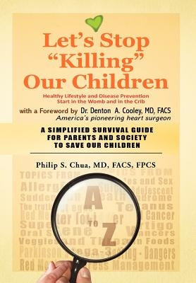 Let's Stop "Killing" Our Children: disease prevention starting from the crib A SIMPLIFIED SURVIVAL GUIDE FOR PARENTS AND SOCIETY TO SAVE OUR CHILDREN by Chua Facs Fpcs, Philip S.