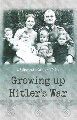 Growing up in Hitler's War by Eakle, Waltraud Kubler