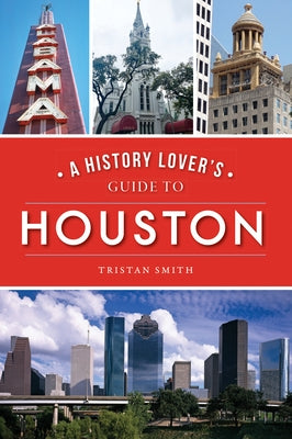 A History Lover's Guide to Houston by Smith, Tristan