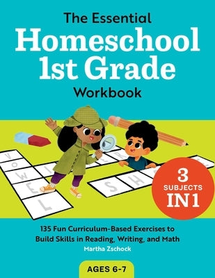The Essential Homeschool 1st Grade Workbook: 135 Fun Curriculum-Based Exercises to Build Skills in Reading, Writing, and Math by Zschock, Martha